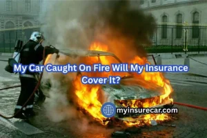 My Car Caught On Fire Will My Insurance Cover It?